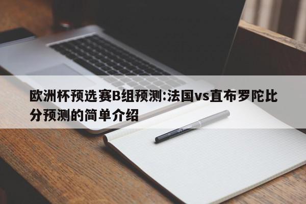 欧洲杯预选赛B组预测:法国vs直布罗陀比分预测的简单介绍  第1张