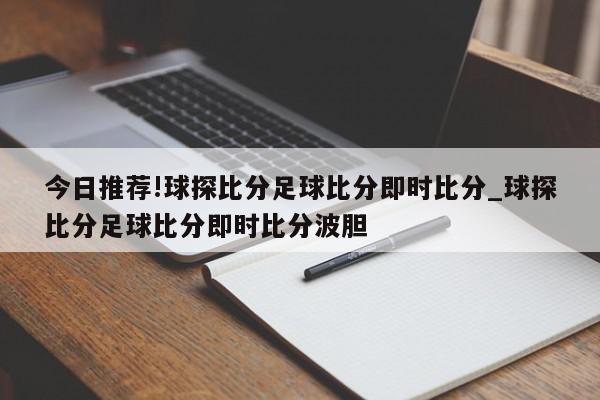 今日推荐!球探比分足球比分即时比分_球探比分足球比分即时比分波胆  第1张