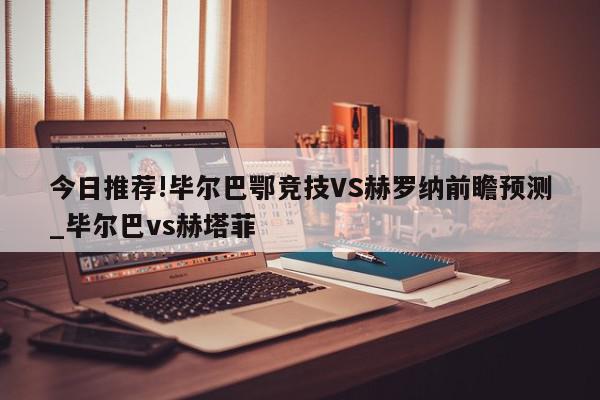 今日推荐!毕尔巴鄂竞技VS赫罗纳前瞻预测_毕尔巴vs赫塔菲  第1张