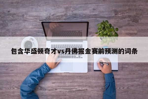 包含华盛顿奇才vs丹佛掘金赛前预测的词条  第1张