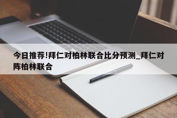 今日推荐!拜仁对柏林联合比分预测_拜仁对阵柏林联合  第1张