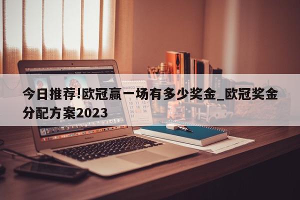 今日推荐!欧冠赢一场有多少奖金_欧冠奖金分配方案2023  第1张