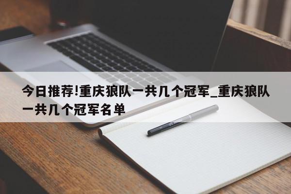 今日推荐!重庆狼队一共几个冠军_重庆狼队一共几个冠军名单  第1张