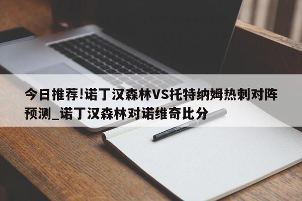 今日推荐!诺丁汉森林VS托特纳姆热刺对阵预测_诺丁汉森林对诺维奇比分  第1张