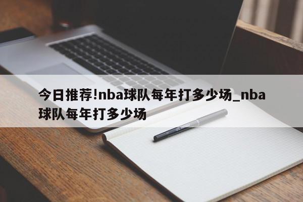 今日推荐!nba球队每年打多少场_nba球队每年打多少场  第1张