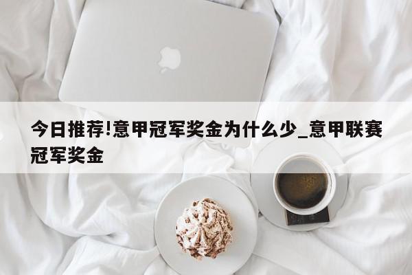 今日推荐!意甲冠军奖金为什么少_意甲联赛冠军奖金  第1张