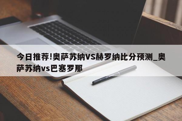 今日推荐!奥萨苏纳VS赫罗纳比分预测_奥萨苏纳vs巴塞罗那  第1张