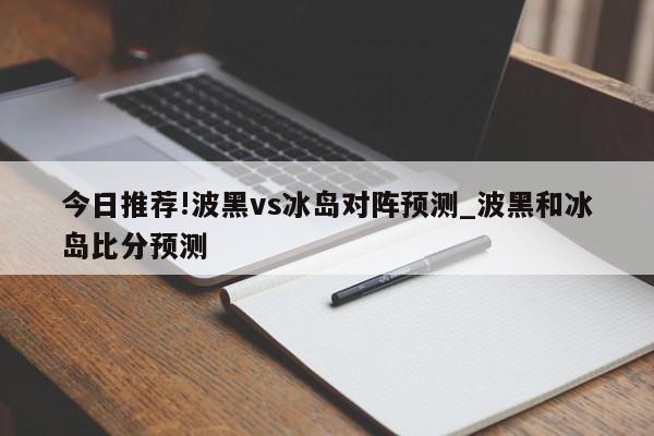 今日推荐!波黑vs冰岛对阵预测_波黑和冰岛比分预测  第1张