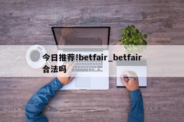 今日推荐!betfair_betfair合法吗  第1张