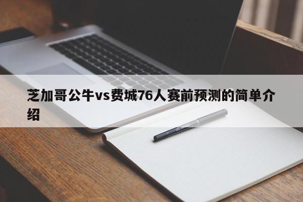 芝加哥公牛vs费城76人赛前预测的简单介绍  第1张