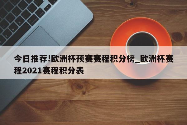 今日推荐!欧洲杯预赛赛程积分榜_欧洲杯赛程2021赛程积分表  第1张