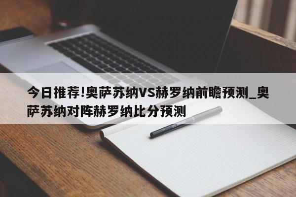 今日推荐!奥萨苏纳VS赫罗纳前瞻预测_奥萨苏纳对阵赫罗纳比分预测  第1张