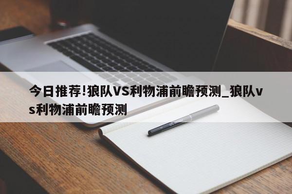 今日推荐!狼队VS利物浦前瞻预测_狼队vs利物浦前瞻预测  第1张