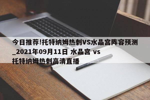 今日推荐!托特纳姆热刺VS水晶宫阵容预测_2021年09月11日 水晶宫 vs 托特纳姆热刺高清直播  第1张