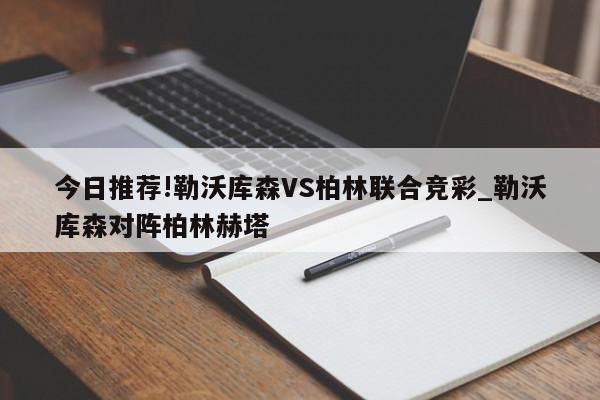 今日推荐!勒沃库森VS柏林联合竞彩_勒沃库森对阵柏林赫塔  第1张