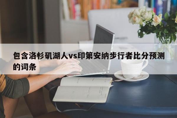 包含洛杉矶湖人vs印第安纳步行者比分预测的词条  第1张