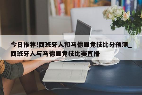 今日推荐!西班牙人和马德里竞技比分预测_西班牙人与马德里竞技比赛直播  第1张