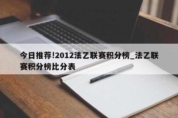 今日推荐!2012法乙联赛积分榜_法乙联赛积分榜比分表  第1张