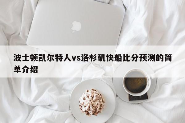 波士顿凯尔特人vs洛杉矶快船比分预测的简单介绍  第1张