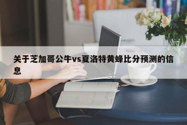 关于芝加哥公牛vs夏洛特黄蜂比分预测的信息  第1张