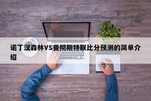 诺丁汉森林VS曼彻斯特联比分预测的简单介绍  第1张