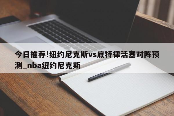 今日推荐!纽约尼克斯vs底特律活塞对阵预测_nba纽约尼克斯  第1张