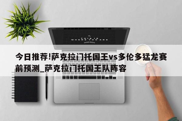 今日推荐!萨克拉门托国王vs多伦多猛龙赛前预测_萨克拉门托国王队阵容  第1张