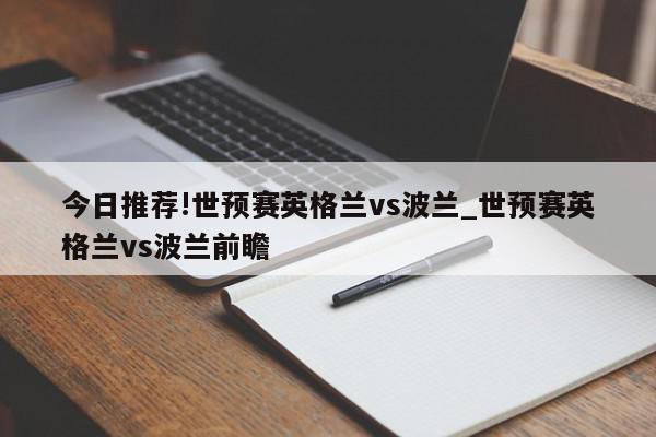 今日推荐!世预赛英格兰vs波兰_世预赛英格兰vs波兰前瞻  第1张