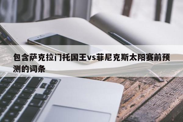 包含萨克拉门托国王vs菲尼克斯太阳赛前预测的词条  第1张