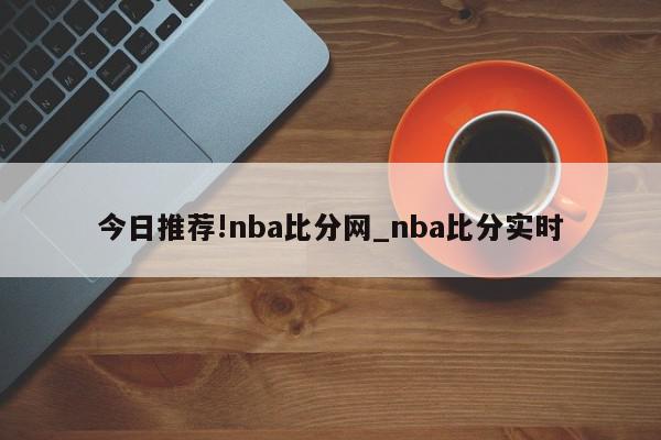 今日推荐!nba比分网_nba比分实时  第1张