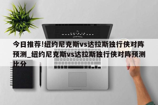 今日推荐!纽约尼克斯vs达拉斯独行侠对阵预测_纽约尼克斯vs达拉斯独行侠对阵预测比分  第1张