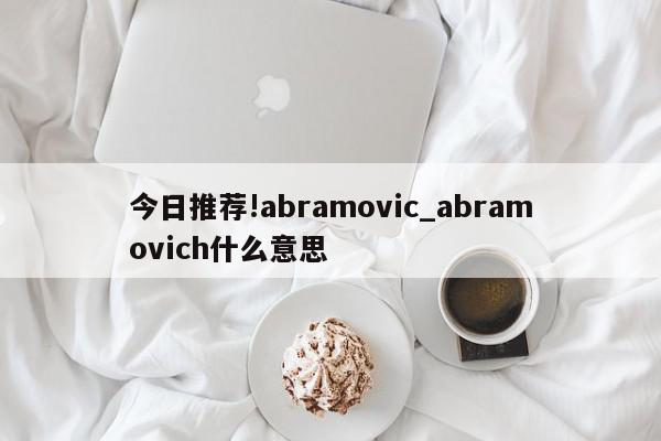 今日推荐!abramovic_abramovich什么意思  第1张