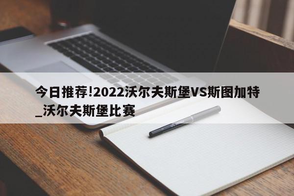 今日推荐!2022沃尔夫斯堡VS斯图加特_沃尔夫斯堡比赛  第1张