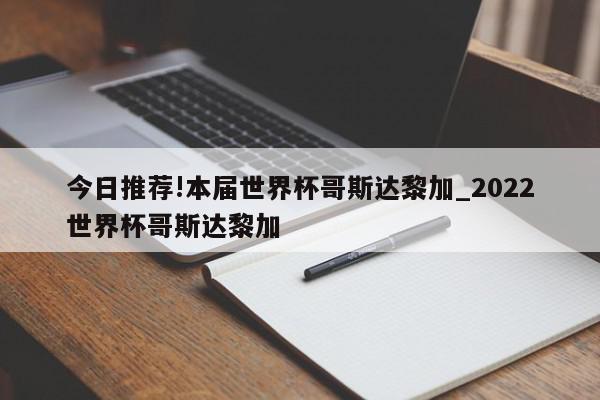 今日推荐!本届世界杯哥斯达黎加_2022世界杯哥斯达黎加  第1张