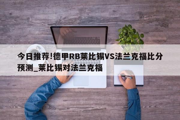 今日推荐!德甲RB莱比锡VS法兰克福比分预测_莱比锡对法兰克福  第1张