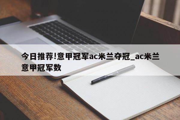 今日推荐!意甲冠军ac米兰夺冠_ac米兰意甲冠军数  第1张