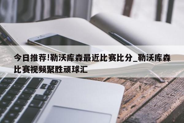 今日推荐!勒沃库森最近比赛比分_勒沃库森比赛视频聚胜顽球汇  第1张