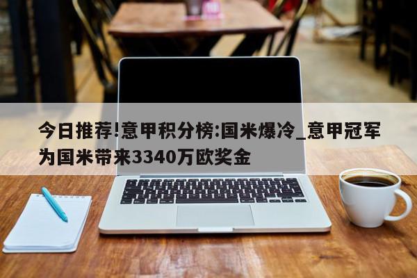 今日推荐!意甲积分榜:国米爆冷_意甲冠军为国米带来3340万欧奖金  第1张