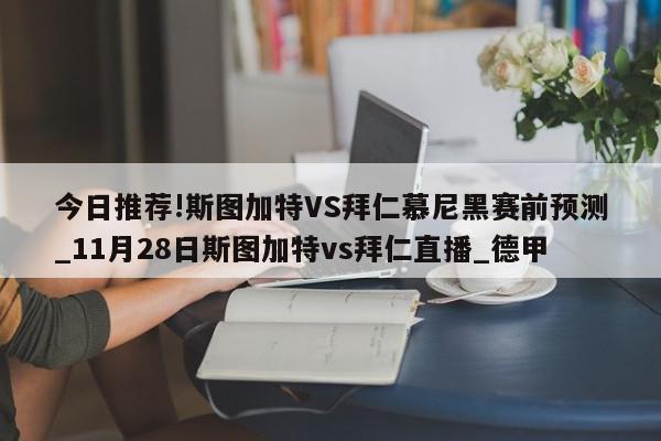 今日推荐!斯图加特VS拜仁慕尼黑赛前预测_11月28日斯图加特vs拜仁直播_德甲  第1张