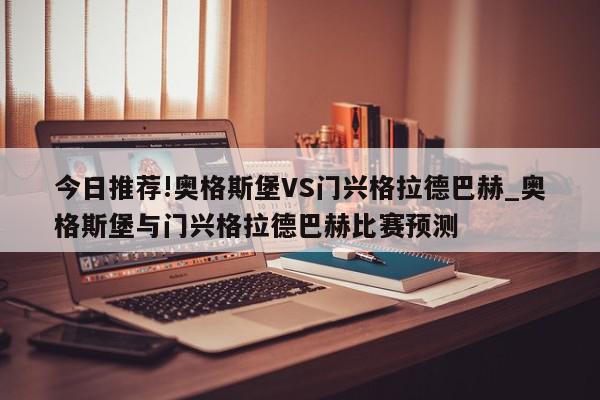 今日推荐!奥格斯堡VS门兴格拉德巴赫_奥格斯堡与门兴格拉德巴赫比赛预测  第1张