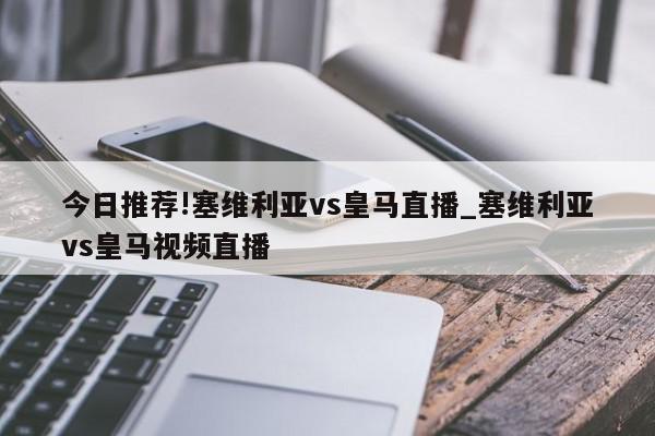 今日推荐!塞维利亚vs皇马直播_塞维利亚vs皇马视频直播  第1张