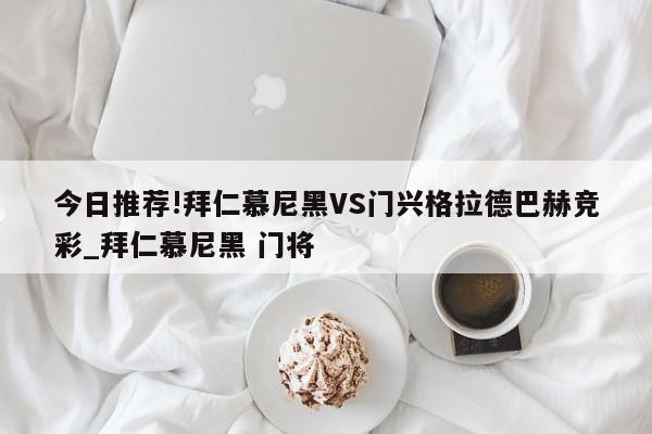 今日推荐!拜仁慕尼黑VS门兴格拉德巴赫竞彩_拜仁慕尼黑 门将  第1张